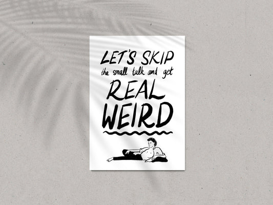"Let's skip the small talk and get real weird "Print